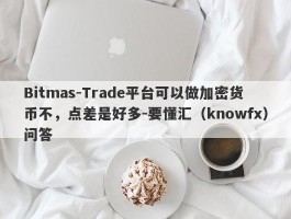 Bitmas-Trade平台可以做加密货币不，点差是好多-要懂汇（knowfx）问答
