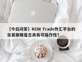 【今日问答】KCM Trade外汇平台的交易策略是否具有可操作性？
