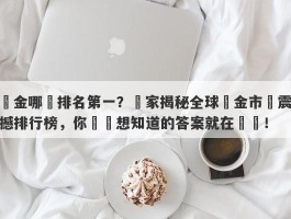 黃金哪個排名第一？獨家揭秘全球黃金市場震撼排行榜，你絕對想知道的答案就在這裡！