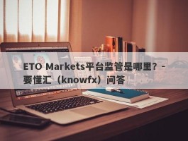 ETO Markets平台监管是哪里？-要懂汇（knowfx）问答