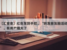 【汇查查】红包发到手软，“转发朋友圈活动”，有用户赚大了