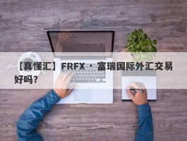 【真懂汇】FRFX · 富瑞国际外汇交易好吗？
