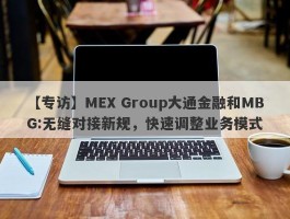 【专访】MEX Group大通金融和MBG:无缝对接新规，快速调整业务模式