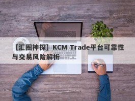 【汇圈神探】KCM Trade平台可靠性与交易风险解析