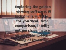 Exploring the golden viewing software: Which one is suitable for you?Real -time comparison, intelligent purchase, help you seize the golden timing of investing in gold!