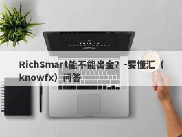 RichSmart能不能出金？-要懂汇（knowfx）问答