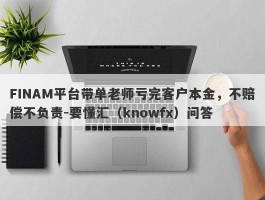 FINAM平台带单老师亏完客户本金，不赔偿不负责-要懂汇（knowfx）问答