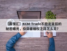 【真懂汇】KCM Trade不稳定背后的秘密曝光，投资者维权之路怎么走？