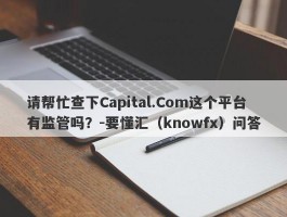 请帮忙查下Capital.Com这个平台有监管吗？-要懂汇（knowfx）问答