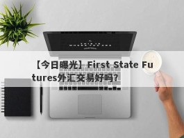 【今日曝光】First State Futures外汇交易好吗？
