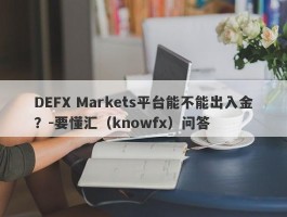 DEFX Markets平台能不能出入金？-要懂汇（knowfx）问答