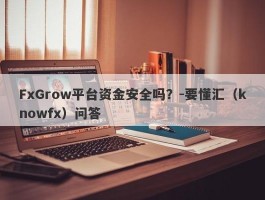 FxGrow平台资金安全吗？-要懂汇（knowfx）问答