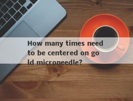 How many times need to be centered on gold microneedle?