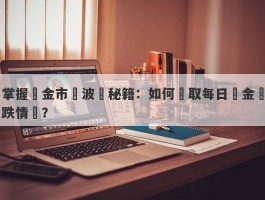 掌握黃金市場波動秘籍：如何獲取每日黃金漲跌情報？