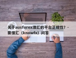 关于ausforex澳汇的平台正规性？-要懂汇（knowfx）问答