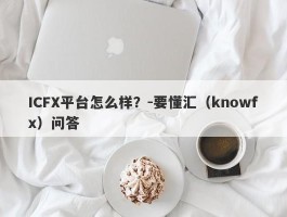 ICFX平台怎么样？-要懂汇（knowfx）问答