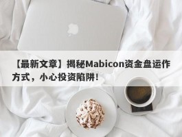 【最新文章】揭秘Mabicon资金盘运作方式，小心投资陷阱！