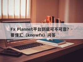 Fx Plannet平台到底可不可靠？-要懂汇（knowfx）问答