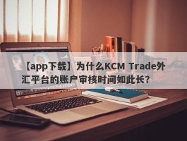 【app下载】为什么KCM Trade外汇平台的账户审核时间如此长？