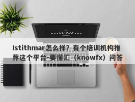 Istithmar怎么样？有个培训机构推荐这个平台-要懂汇（knowfx）问答