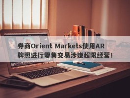 券商Orient Markets使用AR牌照进行零售交易涉嫌超限经营！