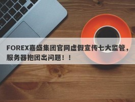 FOREX嘉盛集团官网虚假宣传七大监管，服务器抱团出问题！！