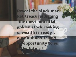 Reveal the stock market treasure!Digging the most potential golden stock rankings, wealth is ready to go out and seize the opportunity to win the future!