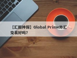 【汇圈神探】Global Prime外汇交易好吗？
