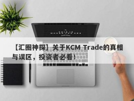 【汇圈神探】关于KCM Trade的真相与误区，投资者必看！