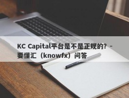 KC Capital平台是不是正规的？-要懂汇（knowfx）问答