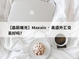 【最新曝光】Maxain · 美盛外汇交易好吗？
