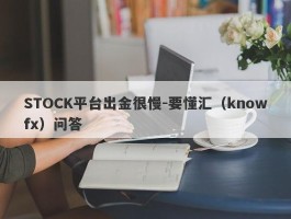 STOCK平台出金很慢-要懂汇（knowfx）问答