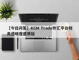 【今日问答】KCM Trade外汇平台财务透明度遭质疑
