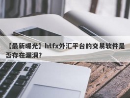 【最新曝光】htfx外汇平台的交易软件是否存在漏洞？