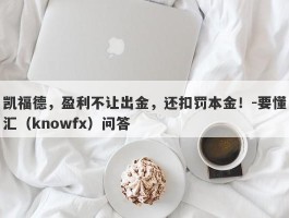 凯福德，盈利不让出金，还扣罚本金！-要懂汇（knowfx）问答