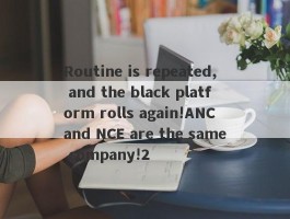 Routine is repeated, and the black platform rolls again!ANC and NCE are the same company!2