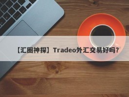 【汇圈神探】Tradeo外汇交易好吗？
