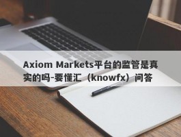 Axiom Markets平台的监管是真实的吗-要懂汇（knowfx）问答