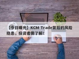 【今日曝光】KCM Trade背后的风险隐患，投资者需了解！