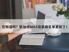 您知道吗？新加坡MAS交易商名单更新了！