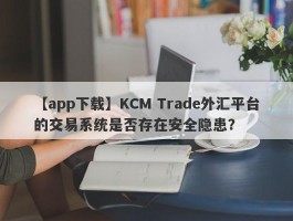 【app下载】KCM Trade外汇平台的交易系统是否存在安全隐患？