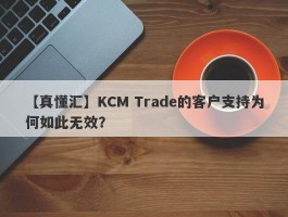 【真懂汇】KCM Trade的客户支持为何如此无效？