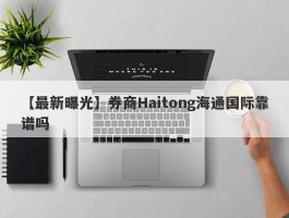 【最新曝光】券商Haitong海通国际靠谱吗

