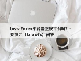 InstaForex平台是正规平台吗？-要懂汇（knowfx）问答