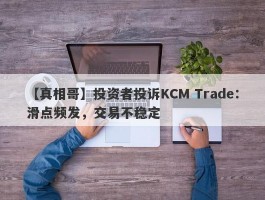 【真相哥】投资者投诉KCM Trade：滑点频发，交易不稳定