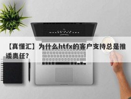 【真懂汇】为什么htfx的客户支持总是推诿责任？