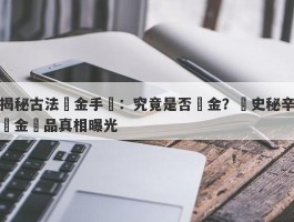 揭秘古法黃金手鐲：究竟是否純金？歷史秘辛與金飾品真相曝光