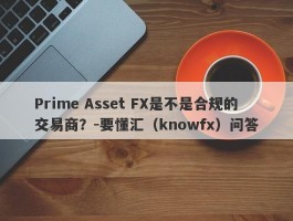 Prime Asset FX是不是合规的交易商？-要懂汇（knowfx）问答