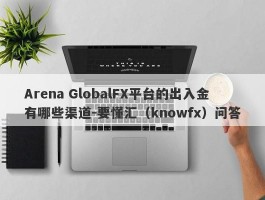 Arena GlobalFX平台的出入金有哪些渠道-要懂汇（knowfx）问答
