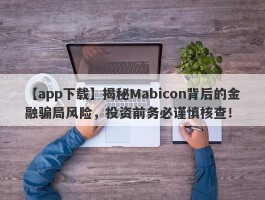 【app下载】揭秘Mabicon背后的金融骗局风险，投资前务必谨慎核查！